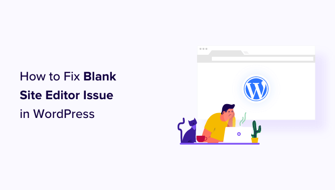 How to Fix Blank Site Editor Issue in WordPress (Step by Step)