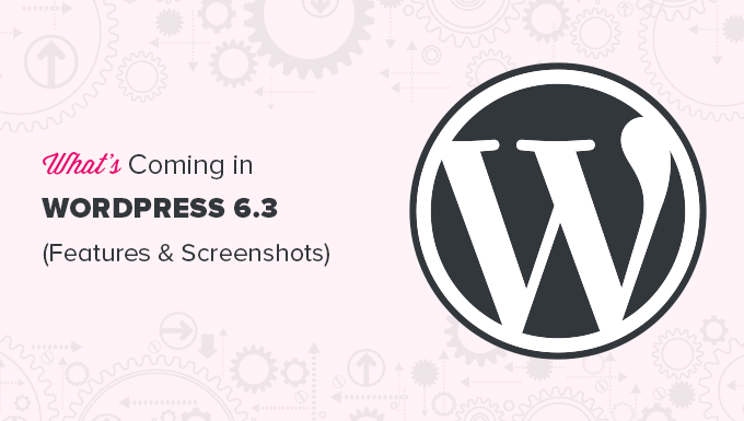 What’s Coming in WordPress 6.3 (Features and Screenshots)
